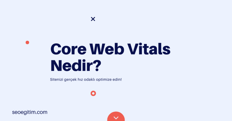 Core Web Vitals Nedir? (Gerçek Hız Deneyimi)