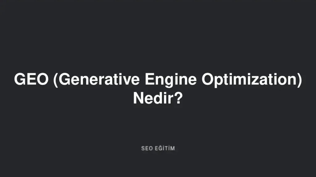 GEO (Generative Engine Optimization) Nedir?